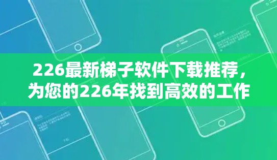 226最新梯子软件下载推荐,为您的226年找到高效的工作伙伴