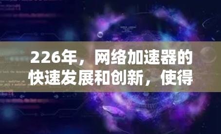 226年,网络加速器的快速发展和创新,使得选择一个性能强劲、功能全面且安全可靠的网络加速工具变得尤为重要。以下是一些226年最新的网络加速器推荐,涵盖性能、扩展性和安全性