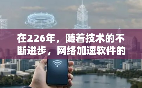 在226年，随着技术的不断进步，网络加速软件的更新和改进将继续推动网络体验的提升。以下是一些226年最新网络加速软件的推荐，涵盖性能、安全性、文件同步和云连接等多个方面