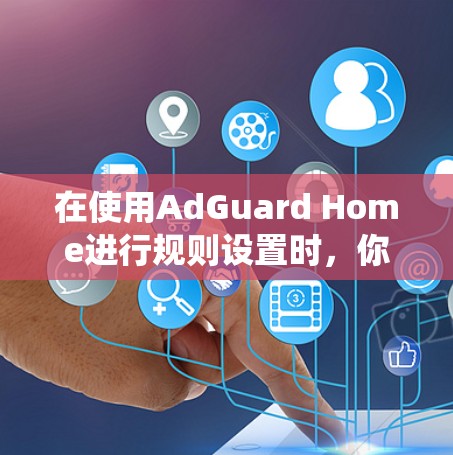在使用AdGuard Home进行规则设置时，你需要系统地理解每个选项和策略，以确保网站的安全性同时不影响用户体验。以下是对规则设置的分步指南