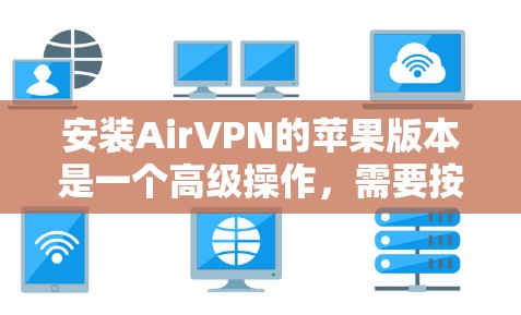 安装AirVPN的苹果版本是一个高级操作，需要按照以下步骤进行