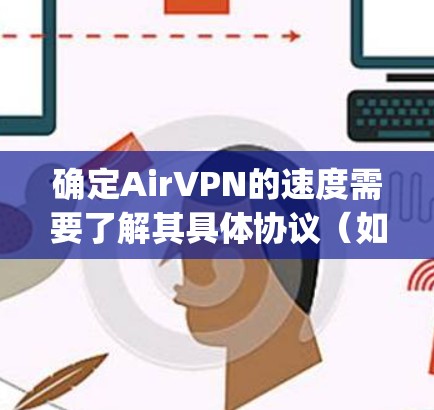 确定AirVPN的速度需要了解其具体协议（如OpenVPN或Tunnel Protocol）以及相关参数设置。以下是一些步骤和建议，帮助您检测和优化AirVPN的速度