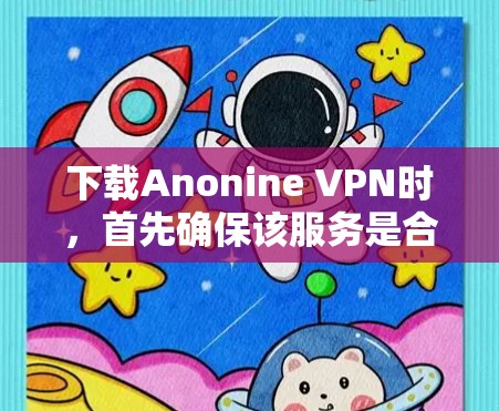 下载Anonine VPN时，首先确保该服务是合法且经过认证的。以下是一个详细的步骤指南