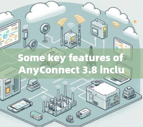 Some key features of AnyConnect 3.8 include: Some key features of AnyConnect 3.8 include: