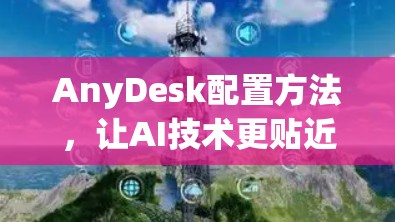 AnyDesk配置方法,让AI技术更贴近人类思维