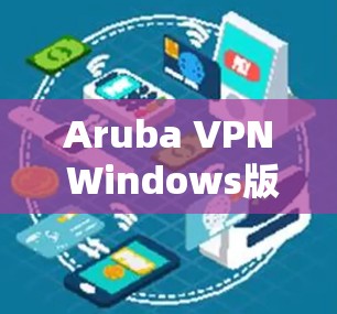 Aruba VPN Windows版的配置方法及步骤解析