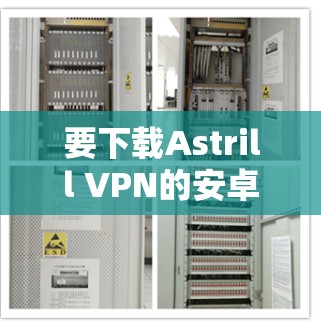要下载Astrill VPN的安卓版APP，您可以按照以下步骤操作