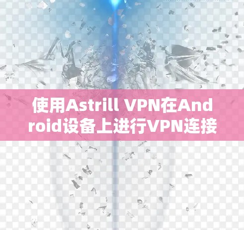 使用Astrill VPN在Android设备上进行VPN连接,步骤如下
