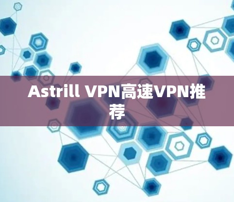 Astrill VPN高速VPN推荐 Astrill VPN高速VPN推荐