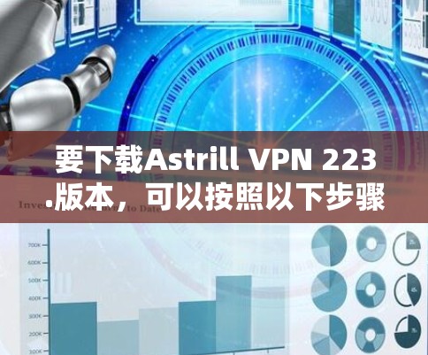 要下载Astrill VPN 223.版本,可以按照以下步骤进行