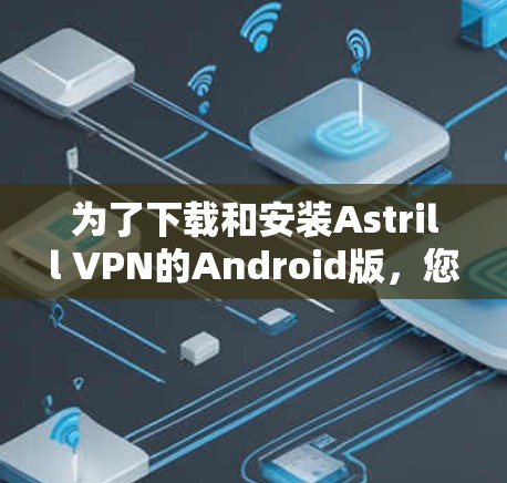 为了下载和安装Astrill VPN的Android版，您可以按照以下步骤进行