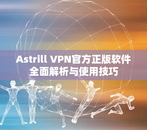 Astrill VPN官方正版软件全面解析与使用技巧 Astrill VPN官方正版软件全面解析与使用技巧
