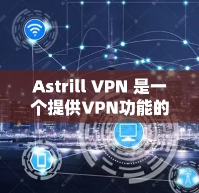 Astrill VPN 是一个提供VPN功能的网站。为了在安卓上下载Astrill VPN,您可以按照以下步骤操作