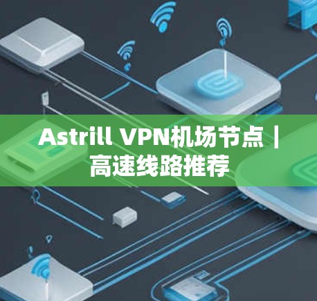Astrill VPN机场节点｜高速线路推荐