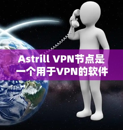 Astrill VPN节点是一个用于VPN的软件，提供了一个安全的网络连接。为了测试其稳定性，可以按照以下步骤进行