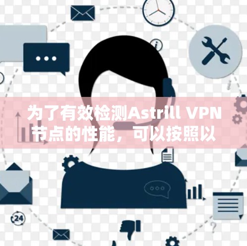 为了有效检测Astrill VPN节点的性能,可以按照以下步骤进行 为了有效检测Astrill VPN节点的性能,可以按照以下步骤进行