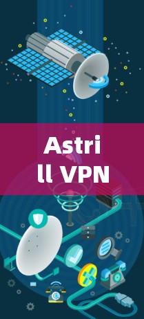 Astrill VPN可靠连接软件,数字化连接的高效选择