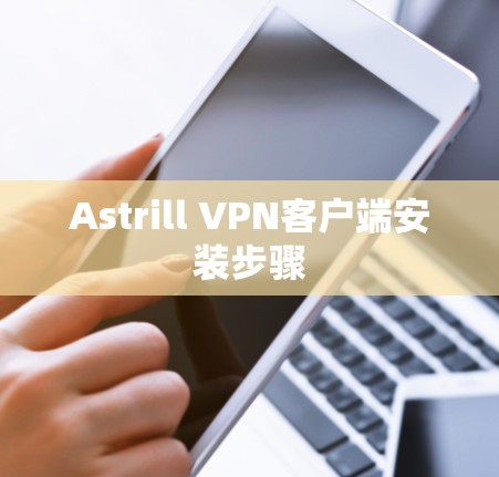 Astrill VPN客户端安装步骤 Astrill VPN客户端安装步骤