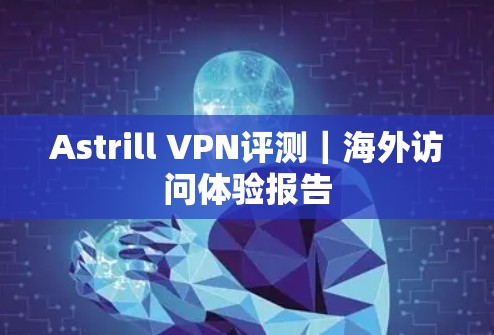 Astrill VPN评测|海外访问体验报告