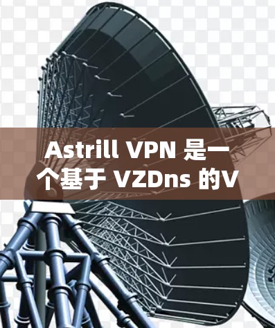 Astrill VPN 是一个基于 VZDns 的VPN软件，旨在提供高效、安全的多设备连接。以下是关于确保 Astrill VPN 稳定连接的关键因素和操作指南