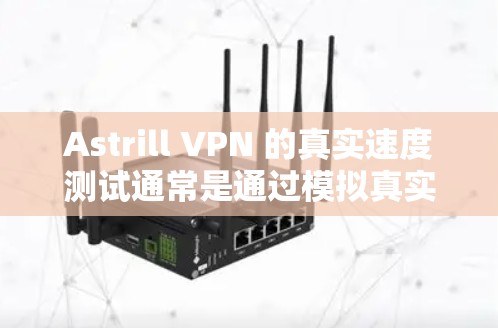 Astrill VPN 的真实速度测试通常是通过模拟真实网络环境下的速度测试来评估其性能。以下是一些通常会进行的速度测试和注意事项 Astrill VPN 的真实速度测试通常是通过模拟真实网络环境下的速度测试来评估其性能。以下是一些通常会进行的速度测试和注意事项