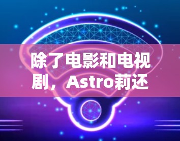 除了电影和电视剧，Astro莉还参与了多种公益活动，如支持儿童教育和环境保护事业。她的多才多艺和敬业精神使她在娱乐圈中占据了重要地位