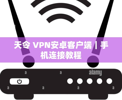 天令 VPN安卓客户端|手机连接教程