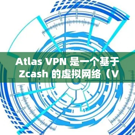Atlas VPN 是一个基于 Zcash 的虚拟网络（VPN）服务，旨在为用户提供安全的网络连接。但由于名称可能有误，确保准确获取软件信息是关键