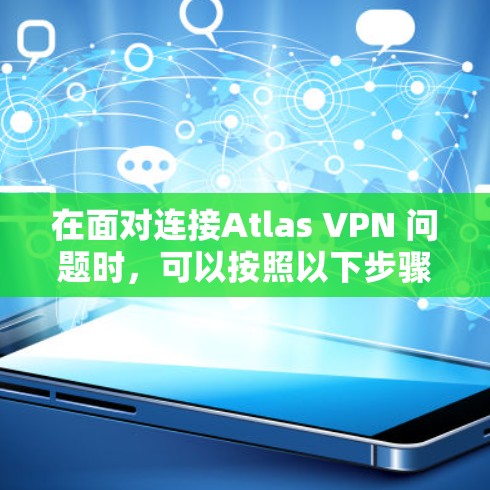 在面对连接Atlas VPN 问题时，可以按照以下步骤进行排查和解决