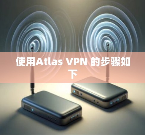使用Atlas VPN 的步骤如下 使用Atlas VPN 的步骤如下
