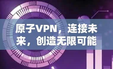 原子VPN，连接未来，创造无限可能