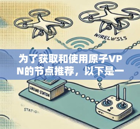 为了获取和使用原子VPN的节点推荐，以下是一步步的指南