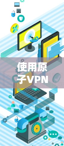 使用原子VPN科学上网工具连接到原子，是一个复杂但可行的过程。以下是一个详细的步骤指南