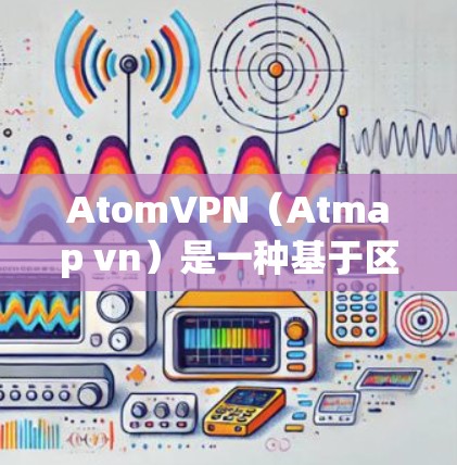 AtomVPN（Atmap vn）是一种基于区块链技术的加密通信协议，旨在提供安全、高效和匿名的网络连接。其核心概念是通过区块链技术加密数据，确保数据的不可篡改和不可复制