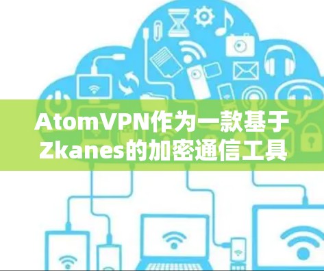 AtomVPN作为一款基于Zkanes的加密通信工具，提供了丰富的隐私保护功能，特别是在数据传输和个人隐私方面。以下是一些主要的隐私保护措施