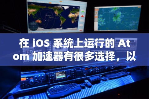 在 iOS 系统上运行的 Atom 加速器有很多选择，以下是几个常见的选项