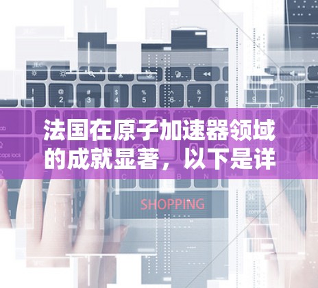 法国在原子加速器领域的成就显著，以下是详细的总结