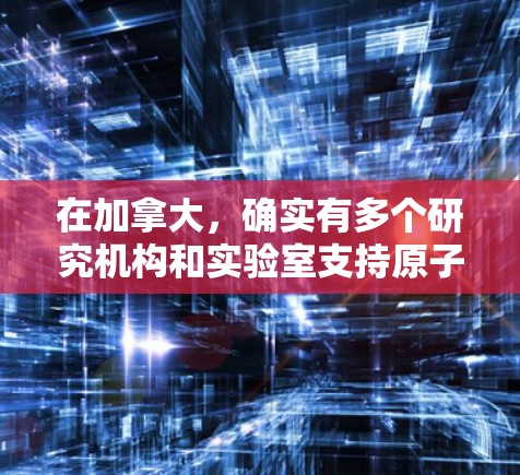 在加拿大，确实有多个研究机构和实验室支持原子能研究，包括有专门运行原子加速器的项目。以下是一些加拿大相关的研究机构和项目，可能涉及Atom加速器