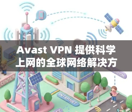 Avast VPN 提供科学上网的全球网络解决方案，帮助用户在不同国家和地区的安全网络环境中进行访问和工作。以下是Avast VPN科学上网的海外网络方案的主要特点和适用场景