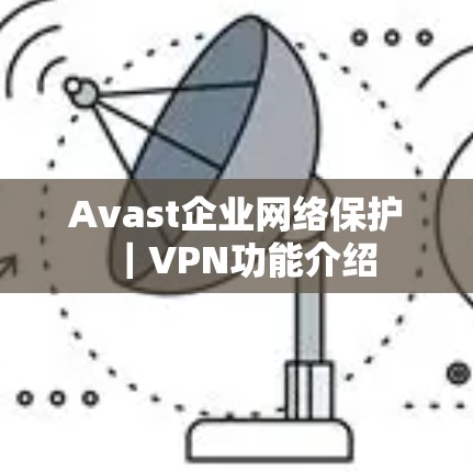Avast企业网络保护｜VPN功能介绍