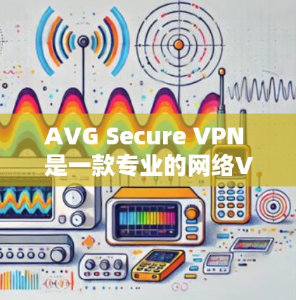 AVG Secure VPN 是一款专业的网络VPN软件,提供全面的安全防护功能,帮助用户建立稳定的网络环境。以下是其主要功能的介绍