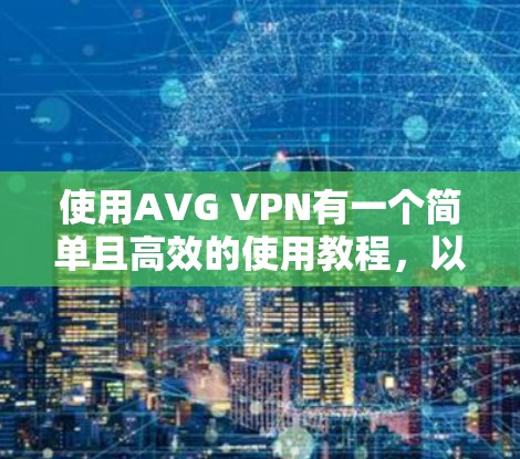 使用AVG VPN有一个简单且高效的使用教程，以下是一个清晰的步骤指南