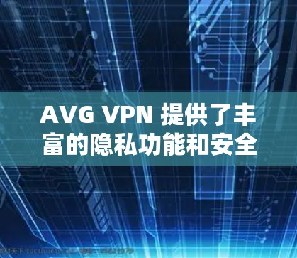 AVG VPN 提供了丰富的隐私功能和安全保护措施,旨在帮助用户更好地保护数据和隐私。以下是AVG VPN在隐私功能中的安全保护说明