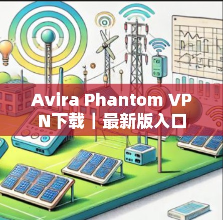 Avira Phantom VPN下载|最新版入口 Avira Phantom VPN下载|最新版入口